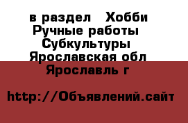  в раздел : Хобби. Ручные работы » Субкультуры . Ярославская обл.,Ярославль г.